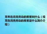 常年在月亮旁邊的星星叫什么（經(jīng)常在月亮旁邊的星星是什么簡介介紹）