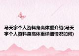 馬天宇個人資料身高體重介紹(馬天宇個人資料身高體重詳細情況如何)