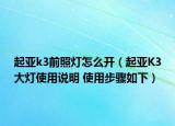 起亞k3前照燈怎么開（起亞K3大燈使用說明 使用步驟如下）