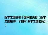 綿羊之國是哪個(gè)國家的美稱（綿羊之國是哪一個(gè)國家 綿羊之國的簡(jiǎn)介）