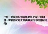 注冊(cè)一家新的公司大概要多少錢介紹(注冊(cè)一家新的公司大概要多少錢詳細(xì)情況如何)