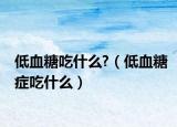 低血糖吃什么?（低血糖癥吃什么）