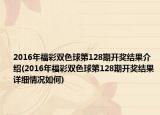 2016年福彩雙色球第128期開獎結(jié)果介紹(2016年福彩雙色球第128期開獎結(jié)果詳細情況如何)