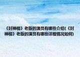 《封神榜》老版的演員有哪些介紹(《封神榜》老版的演員有哪些詳細(xì)情況如何)