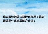 偏光眼鏡的偏光是什么意思（偏光眼鏡是什么意思簡(jiǎn)介介紹）