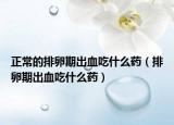 正常的排卵期出血吃什么藥（排卵期出血吃什么藥）