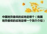 中國地勢最低的盆地是哪個（我國地勢最低的盆地是哪一個簡介介紹）
