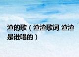 渣的歌（渣渣歌詞 渣渣是誰唱的）