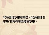 北海當?shù)厮心男ū焙Ｓ惺裁此?北海有哪些特色水果）