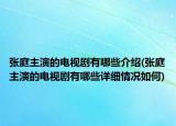 張庭主演的電視劇有哪些介紹(張庭主演的電視劇有哪些詳細情況如何)