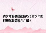 青少年服裝搭配技巧（青少年如何搭配服裝簡介介紹）