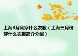 上海3月底穿什么衣服（上海三月份穿什么衣服簡介介紹）
