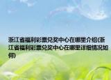 浙江省福利彩票兌獎中心在哪里介紹(浙江省福利彩票兌獎中心在哪里詳細情況如何)