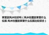 家里放風(fēng)水柱好嗎（風(fēng)水柱擺放家里什么位置 風(fēng)水柱擺放家里什么位置比較適合）