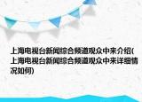上海電視臺(tái)新聞綜合頻道觀眾中來介紹(上海電視臺(tái)新聞綜合頻道觀眾中來詳細(xì)情況如何)