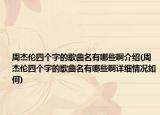 周杰倫四個字的歌曲名有哪些啊介紹(周杰倫四個字的歌曲名有哪些啊詳細(xì)情況如何)