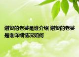 謝賢的老婆是誰介紹 謝賢的老婆是誰詳細(xì)情況如何