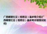 廣西哪里紅豆（相思豆）最多呢介紹(廣西哪里紅豆（相思豆）最多呢詳細情況如何)
