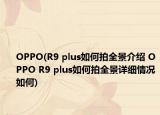 OPPO(R9 plus如何拍全景介紹 OPPO R9 plus如何拍全景詳細情況如何)
