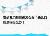 嬰幼兒口腔潰瘍?cè)趺崔k（幼兒口腔潰瘍?cè)趺崔k）