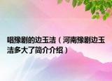 唱豫劇的邊玉潔（河南豫劇邊玉潔多大了簡(jiǎn)介介紹）