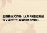 逃避的近義詞是什么呢介紹(逃避的近義詞是什么呢詳細(xì)情況如何)