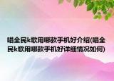 唱全民k歌用哪款手機好介紹(唱全民k歌用哪款手機好詳細情況如何)