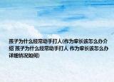 孩子為什么經(jīng)常動手打人(作為家長該怎么辦介紹 孩子為什么經(jīng)常動手打人 作為家長該怎么辦詳細(xì)情況如何)