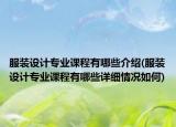 服裝設計專業(yè)課程有哪些介紹(服裝設計專業(yè)課程有哪些詳細情況如何)