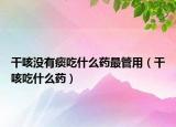 干咳沒有痰吃什么藥最管用（干咳吃什么藥）