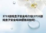 3733游戲盒子安全嗎介紹(3733游戲盒子安全嗎詳細情況如何)