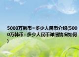 5000萬韓幣=多少人民幣介紹(5000萬韓幣=多少人民幣詳細情況如何)