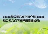 cosco船公司幾點下班介紹(cosco船公司幾點下班詳細(xì)情況如何)