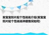 發(fā)寶寶照片配個(gè)性說說介紹(發(fā)寶寶照片配個(gè)性說說詳細(xì)情況如何)