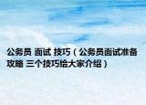 公務(wù)員 面試 技巧（公務(wù)員面試準(zhǔn)備攻略 三個(gè)技巧給大家介紹）