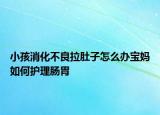 小孩消化不良拉肚子怎么辦寶媽如何護理腸胃