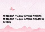 中國新歌聲今天有沒有中國新聲音介紹(中國新歌聲今天有沒有中國新聲音詳細情況如何)