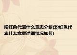 粉紅色代表什么意思介紹(粉紅色代表什么意思詳細(xì)情況如何)