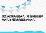 微波爐加熱熱狗要多久（冰箱熱狗微波爐熱多久 冰箱的熱狗微波爐熱多久）