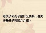 老夫子和孔子是什么關(guān)系（老夫子是孔子嗎簡(jiǎn)介介紹）