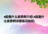 a股是什么意思啊介紹(a股是什么意思啊詳細情況如何)