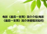 電影《最后一支舞》簡介介紹(電影《最后一支舞》簡介詳細(xì)情況如何)
