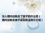 女人婚內(nèi)出軌生了孩子犯什么罪（婚內(nèi)出軌生孩子是否犯法簡介介紹）