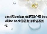 back和be(back的區(qū)別介紹 back和be back的區(qū)別詳細情況如何)