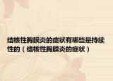 結(jié)核性胸膜炎的癥狀有哪些是持續(xù)性的（結(jié)核性胸膜炎的癥狀）
