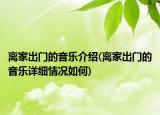離家出門的音樂介紹(離家出門的音樂詳細(xì)情況如何)