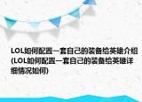 LOL如何配置一套自己的裝備給英雄介紹(LOL如何配置一套自己的裝備給英雄詳細(xì)情況如何)