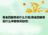 吞金四腳獸是什么介紹(吞金四腳獸是什么詳細情況如何)