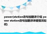 power(station造句加翻譯介紹 power station造句加翻譯詳細(xì)情況如何)