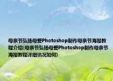 母親節(jié)弘揚(yáng)母愛(ài)Photoshop制作母親節(jié)海報(bào)教程介紹(母親節(jié)弘揚(yáng)母愛(ài)Photoshop制作母親節(jié)海報(bào)教程詳細(xì)情況如何)